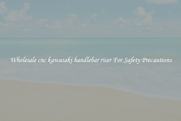 Wholesale cnc kawasaki handlebar riser For Safety Precautions