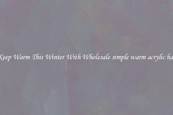 Keep Warm This Winter With Wholesale simple warm acrylic hat