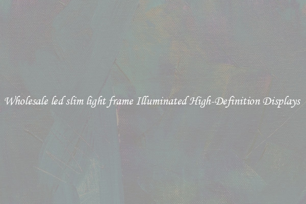 Wholesale led slim light frame Illuminated High-Definition Displays 