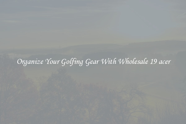 Organize Your Golfing Gear With Wholesale 19 acer