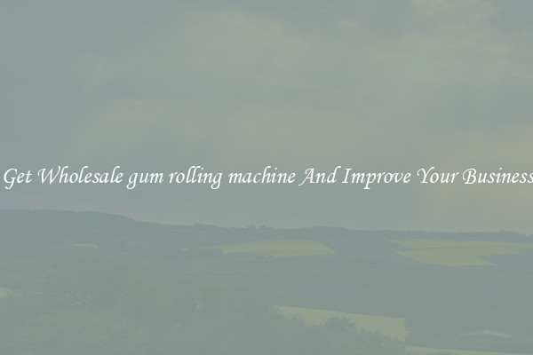 Get Wholesale gum rolling machine And Improve Your Business