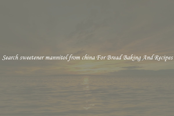Search sweetener mannitol from china For Bread Baking And Recipes