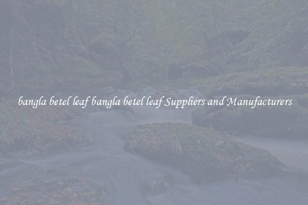 bangla betel leaf bangla betel leaf Suppliers and Manufacturers