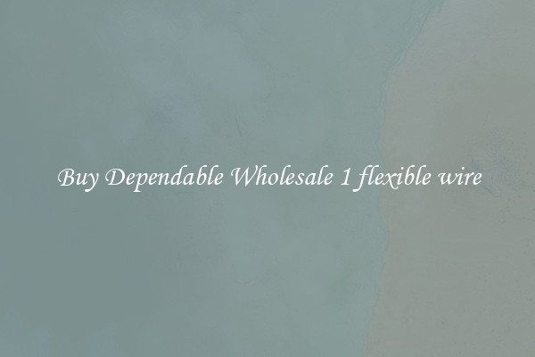 Buy Dependable Wholesale 1 flexible wire