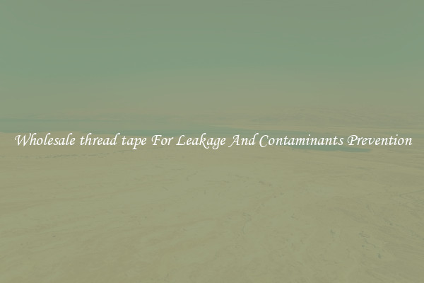 Wholesale thread tape For Leakage And Contaminants Prevention