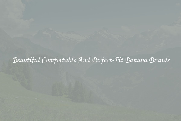 Beautiful Comfortable And Perfect-Fit Banana Brands