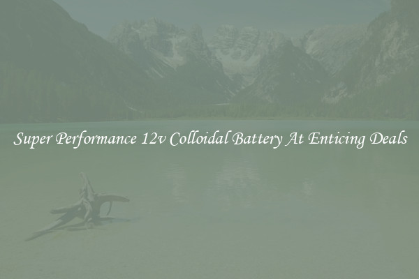 Super Performance 12v Colloidal Battery At Enticing Deals