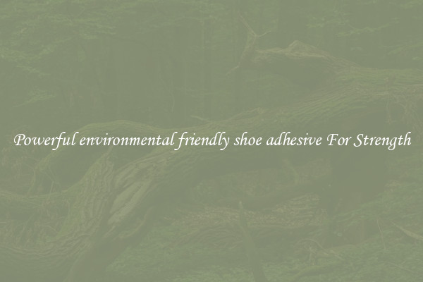 Powerful environmental friendly shoe adhesive For Strength