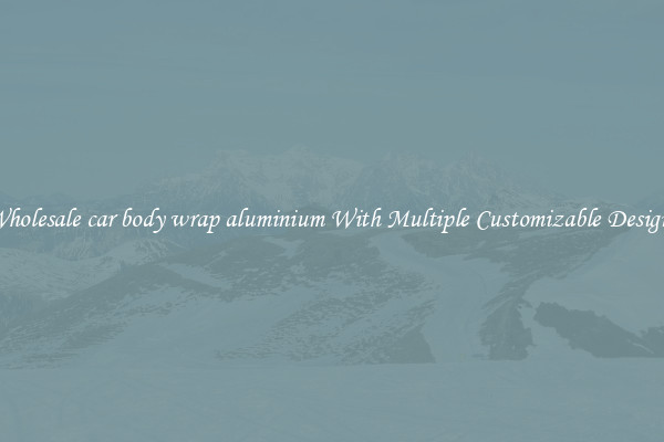 Wholesale car body wrap aluminium With Multiple Customizable Designs