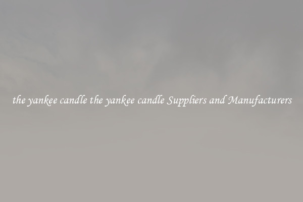 the yankee candle the yankee candle Suppliers and Manufacturers