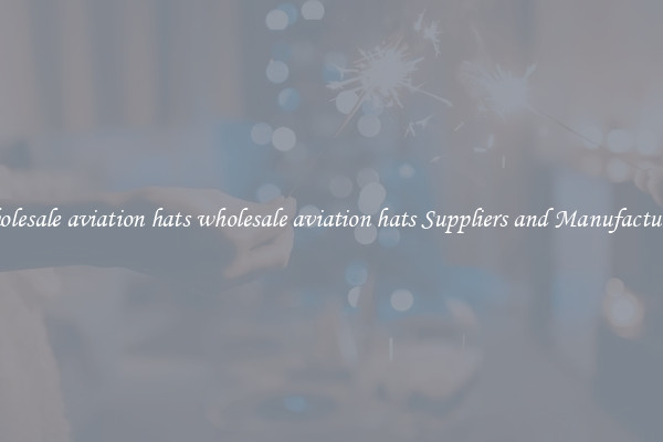 wholesale aviation hats wholesale aviation hats Suppliers and Manufacturers