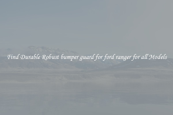 Find Durable Robust bumper guard for ford ranger for all Models