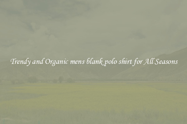Trendy and Organic mens blank polo shirt for All Seasons