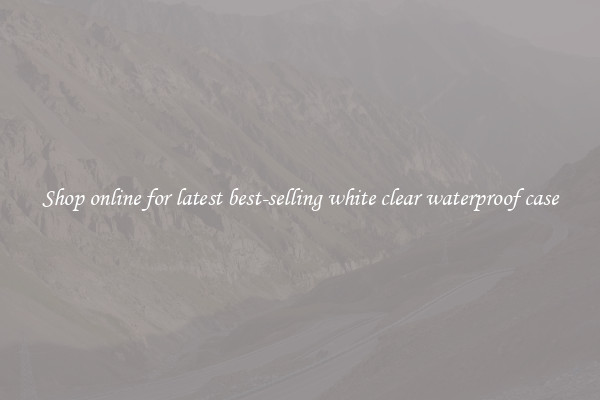 Shop online for latest best-selling white clear waterproof case