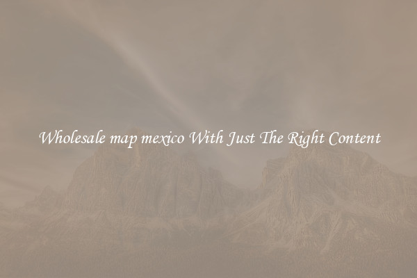 Wholesale map mexico With Just The Right Content
