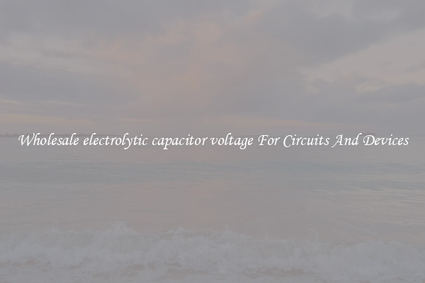 Wholesale electrolytic capacitor voltage For Circuits And Devices