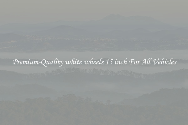 Premium-Quality white wheels 15 inch For All Vehicles