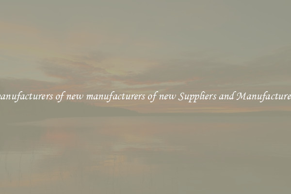manufacturers of new manufacturers of new Suppliers and Manufacturers