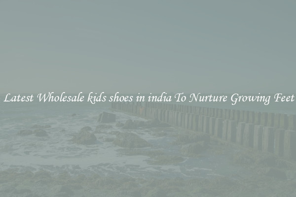 Latest Wholesale kids shoes in india To Nurture Growing Feet