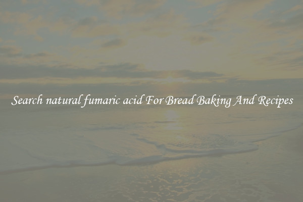 Search natural fumaric acid For Bread Baking And Recipes