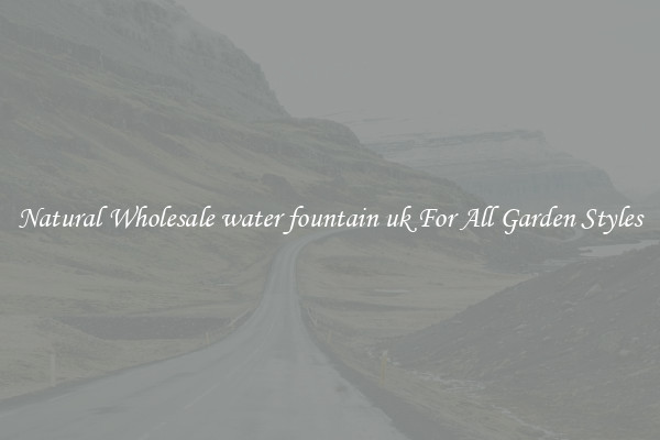 Natural Wholesale water fountain uk For All Garden Styles