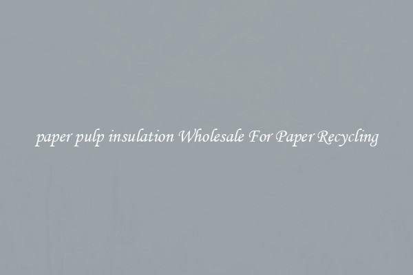 paper pulp insulation Wholesale For Paper Recycling