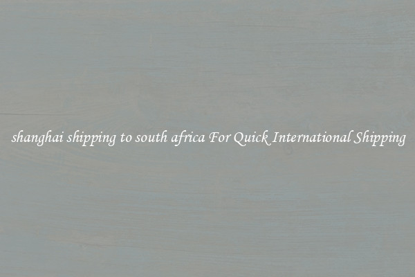 shanghai shipping to south africa For Quick International Shipping