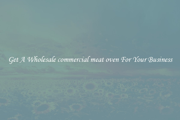 Get A Wholesale commercial meat oven For Your Business