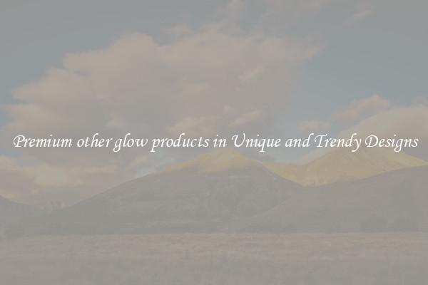 Premium other glow products in Unique and Trendy Designs