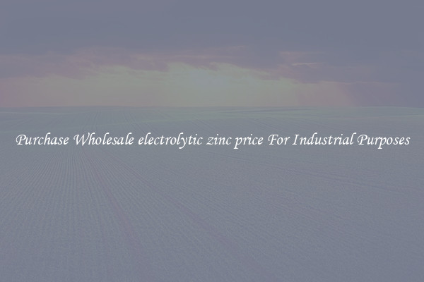 Purchase Wholesale electrolytic zinc price For Industrial Purposes