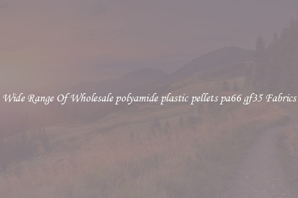 Wide Range Of Wholesale polyamide plastic pellets pa66 gf35 Fabrics