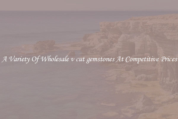 A Variety Of Wholesale v cut gemstones At Competitive Prices