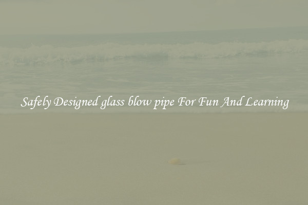 Safely Designed glass blow pipe For Fun And Learning