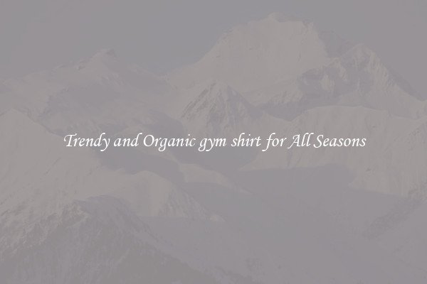 Trendy and Organic gym shirt for All Seasons