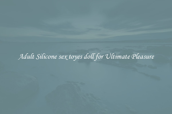 Adult Silicone sex toyes doll for Ultimate Pleasure