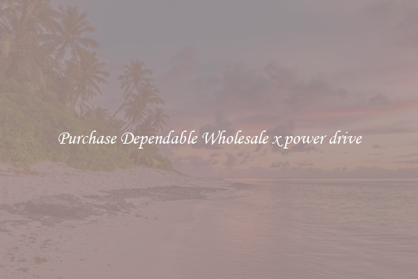 Purchase Dependable Wholesale x power drive