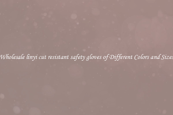 Wholesale linyi cut resistant safety gloves of Different Colors and Sizes