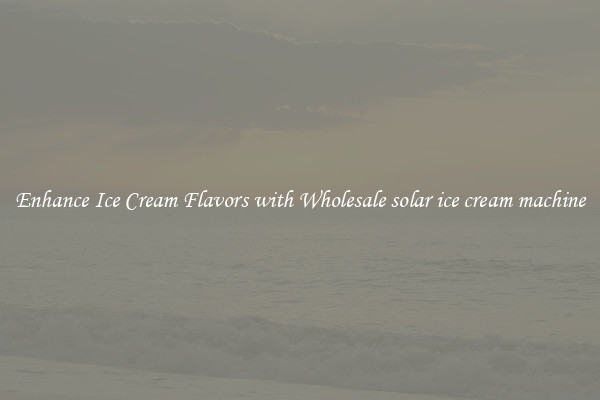 Enhance Ice Cream Flavors with Wholesale solar ice cream machine