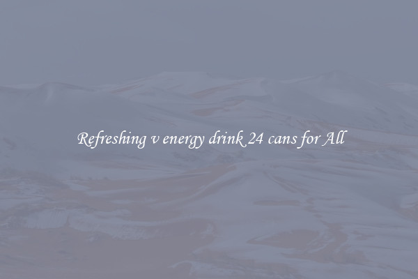 Refreshing v energy drink 24 cans for All