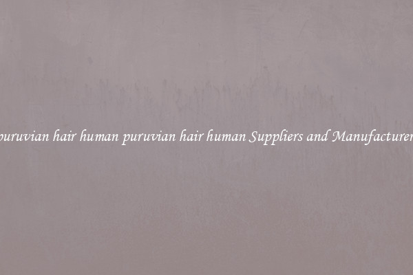 puruvian hair human puruvian hair human Suppliers and Manufacturers