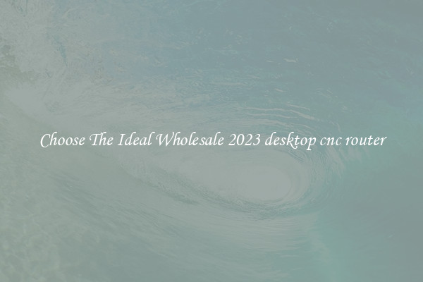 Choose The Ideal Wholesale 2023 desktop cnc router