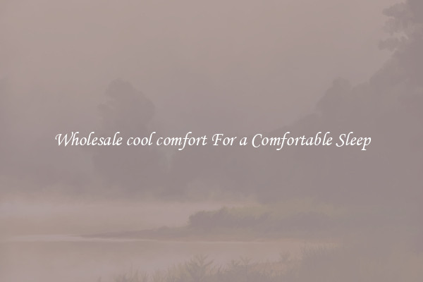 Wholesale cool comfort For a Comfortable Sleep