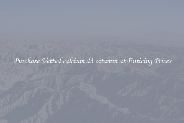 Purchase Vetted calcium d3 vitamin at Enticing Prices