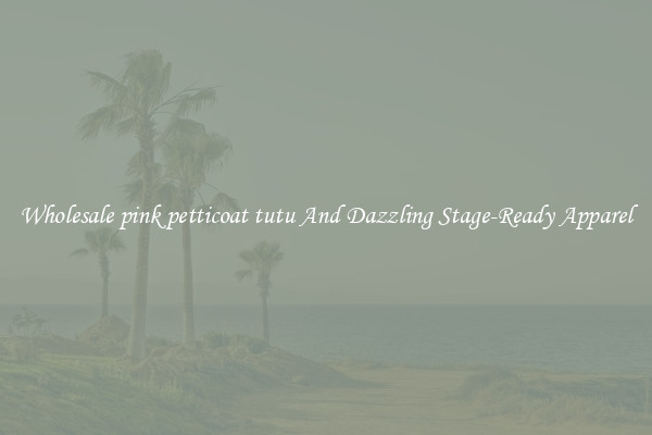 Wholesale pink petticoat tutu And Dazzling Stage-Ready Apparel