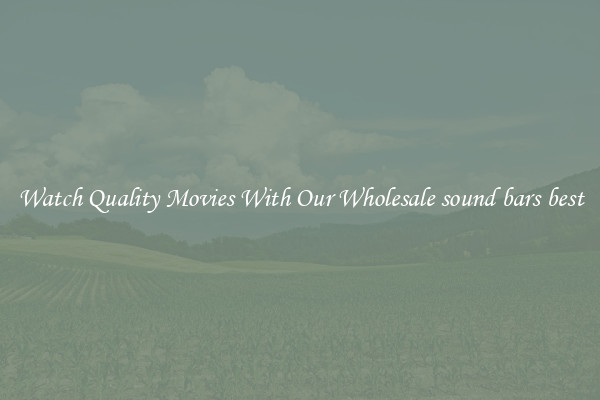 Watch Quality Movies With Our Wholesale sound bars best