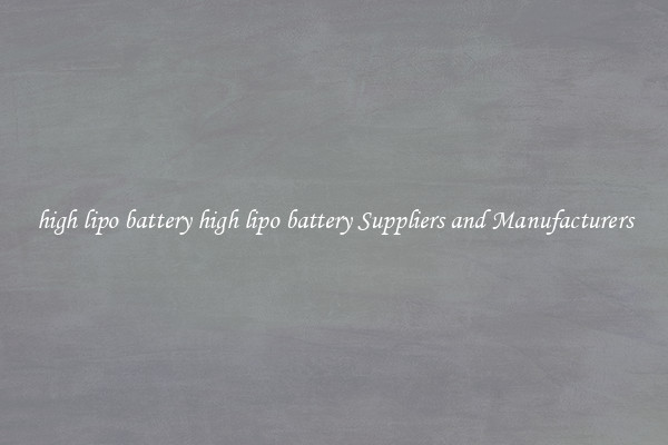 high lipo battery high lipo battery Suppliers and Manufacturers