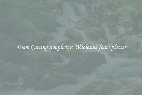 Foam Cutting Simplicity: Wholesale foam plotter